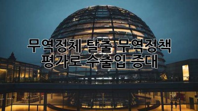 무역정체 탈출, 무역정책 평가로 수출입 증대!