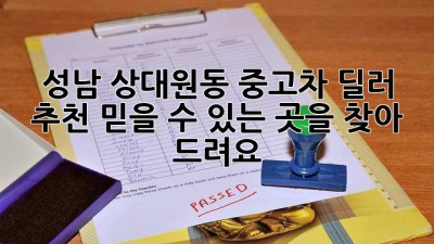 성남 상대원동 중고차 딜러 추천: 믿을 수 있는 곳을 찾아 드려요!