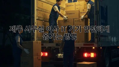 제주 사무실 이사, IT 기기 안전하게 옮기는 방법