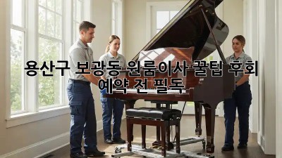 용산구 보광동 원룸이사 꿀팁🍯: 후회❌ 예약 전 필독!